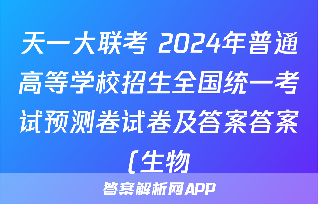 天一大联考 2024年普通高等学校招生全国统一考试预测卷试卷及答案答案(生物)